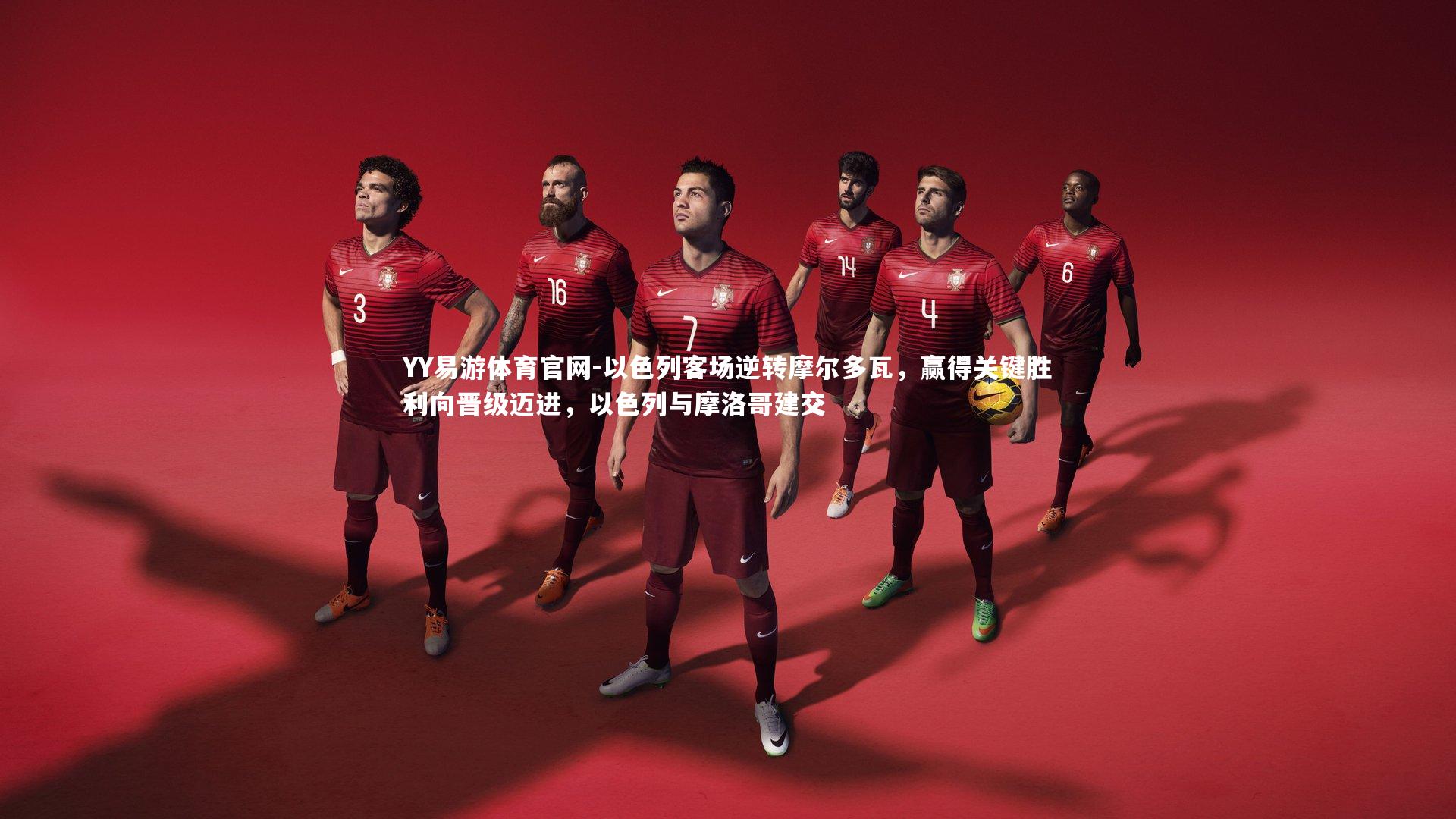 YY易游体育官网-以色列客场逆转摩尔多瓦，赢得关键胜利向晋级迈进，以色列与摩洛哥建交