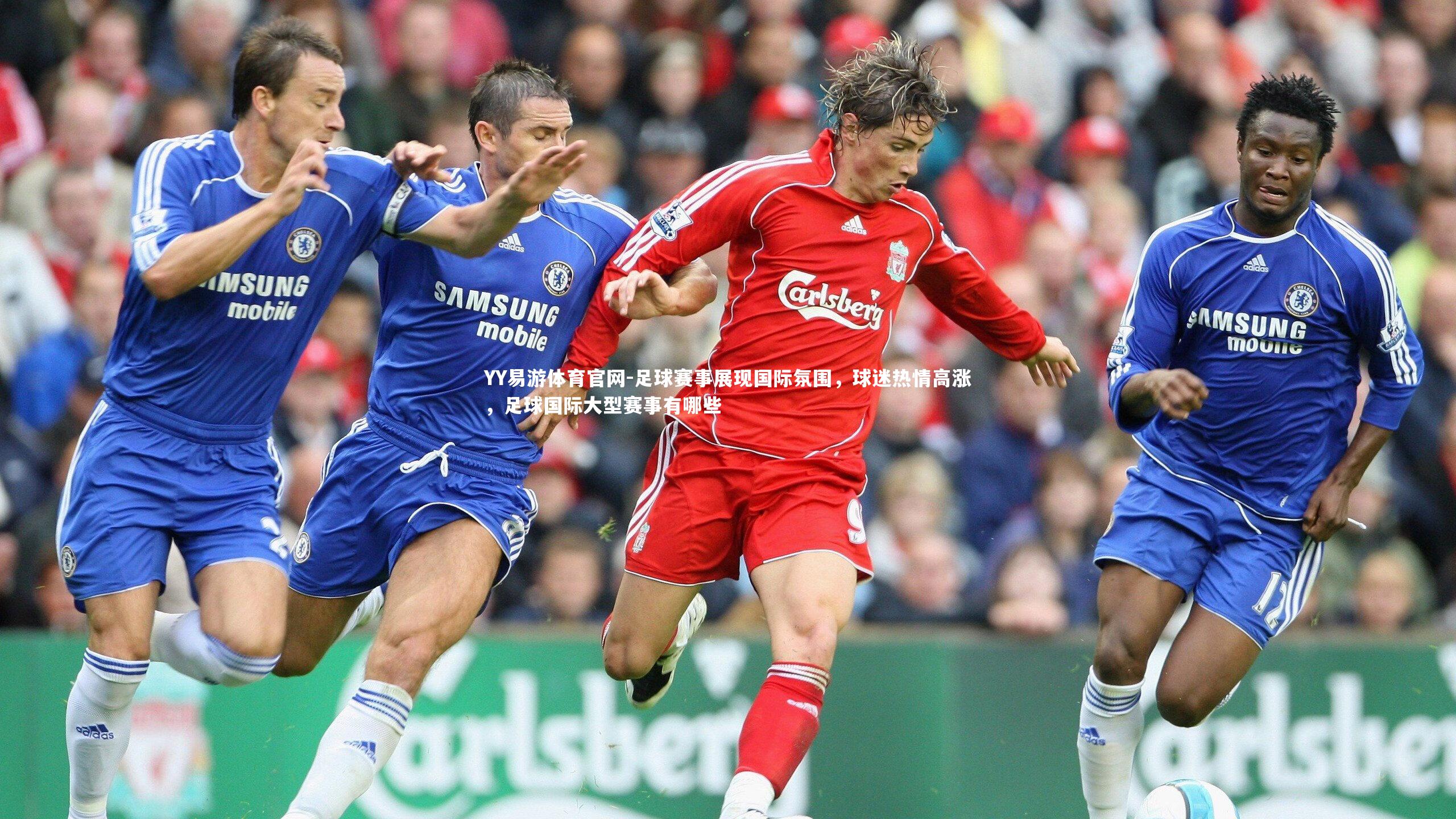 足球赛事展现国际氛围，球迷热情高涨，足球国际大型赛事有哪些