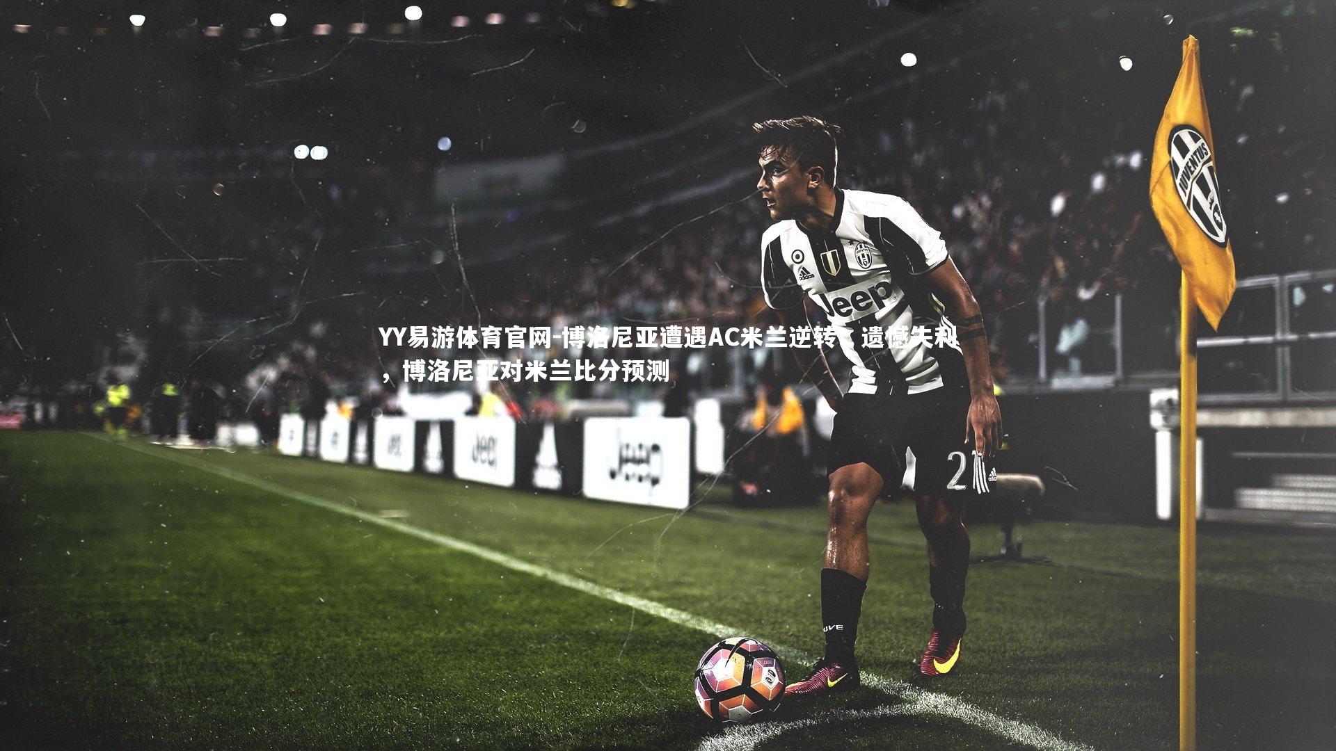 博洛尼亚遭遇AC米兰逆转，遗憾失利，博洛尼亚对米兰比分预测