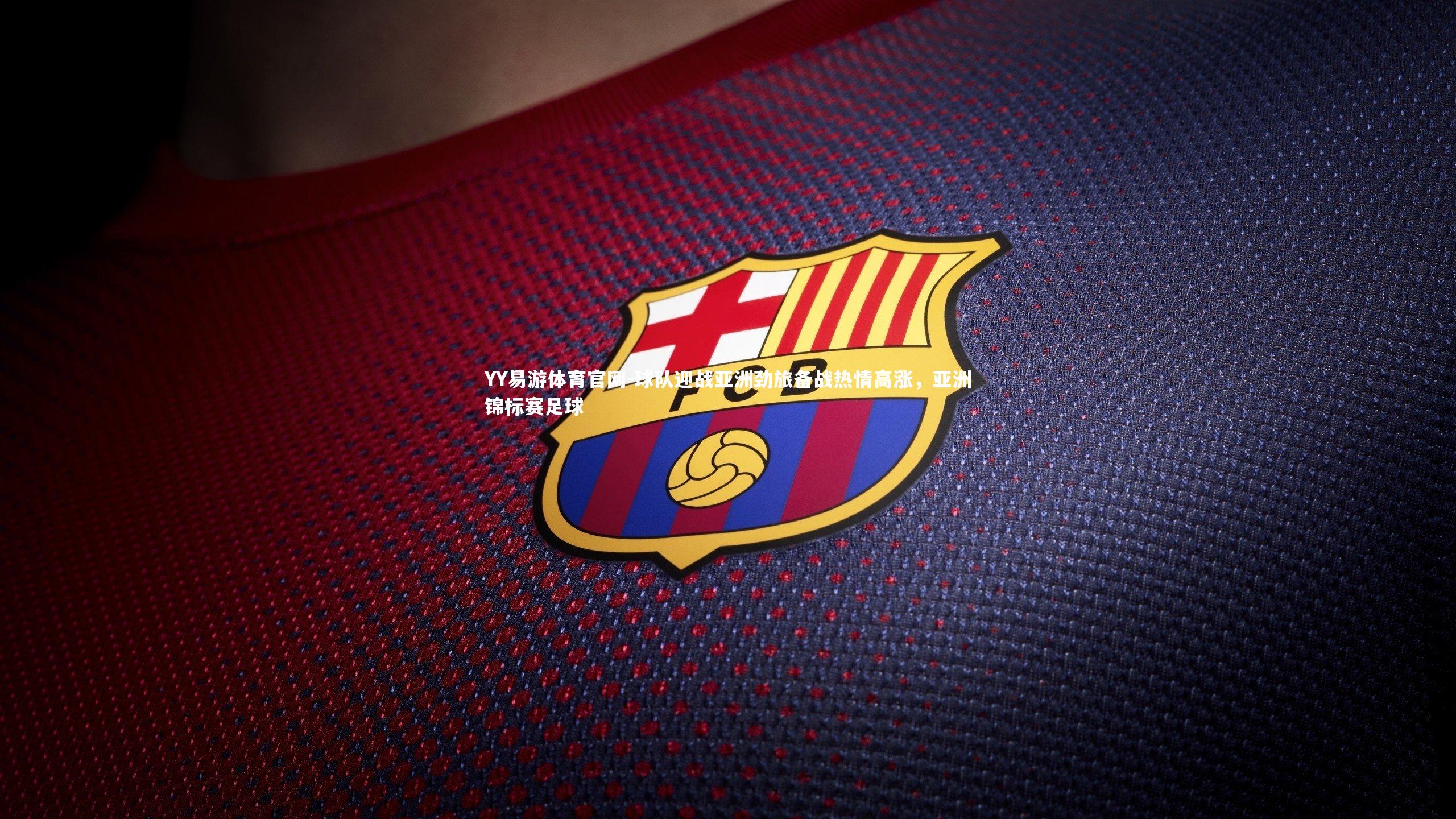 球队迎战亚洲劲旅备战热情高涨，亚洲锦标赛足球