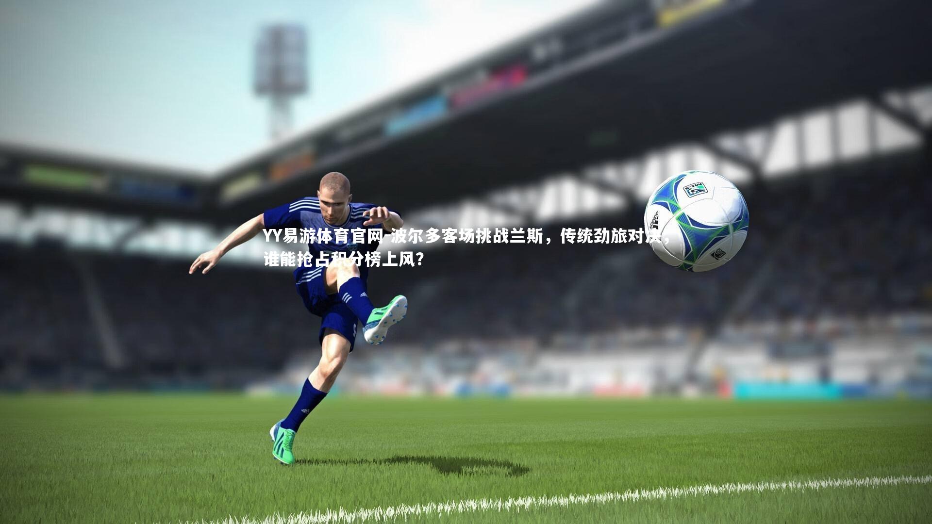 波尔多客场挑战兰斯，传统劲旅对决，谁能抢占积分榜上风？