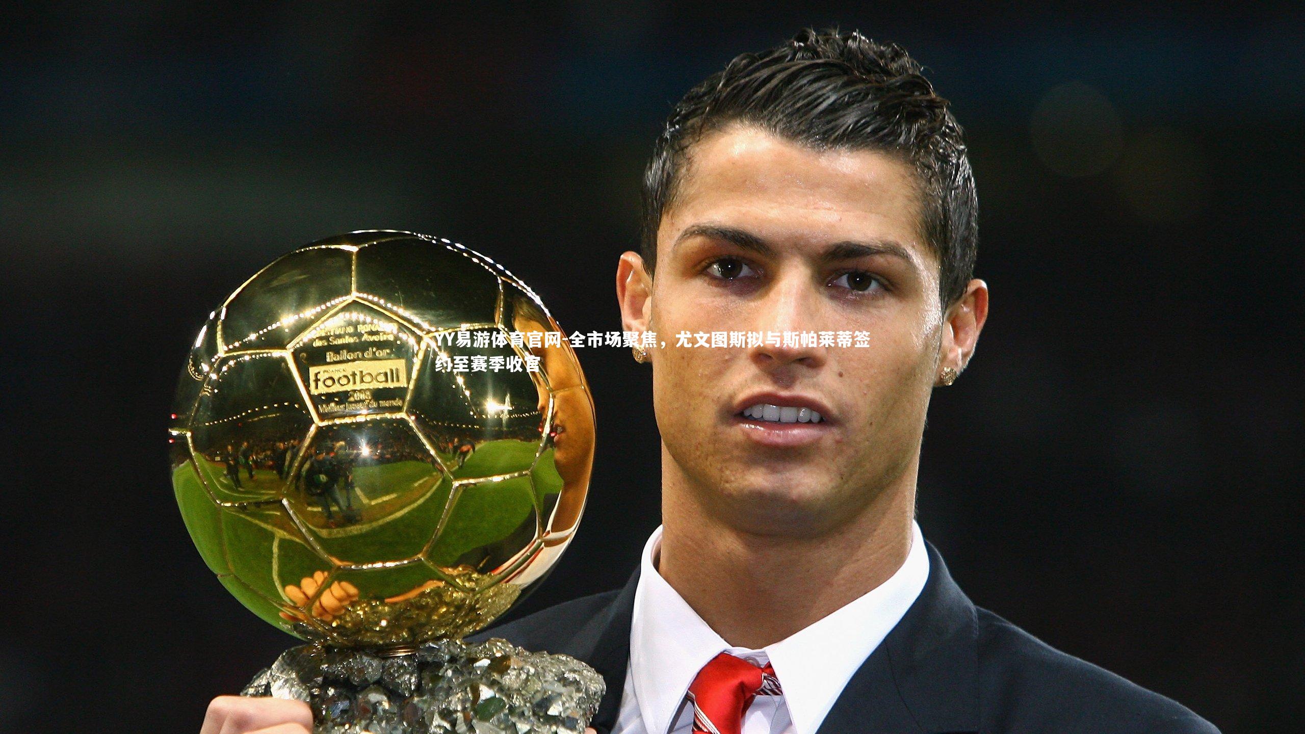 全市场聚焦，尤文图斯拟与斯帕莱蒂签约至赛季收官