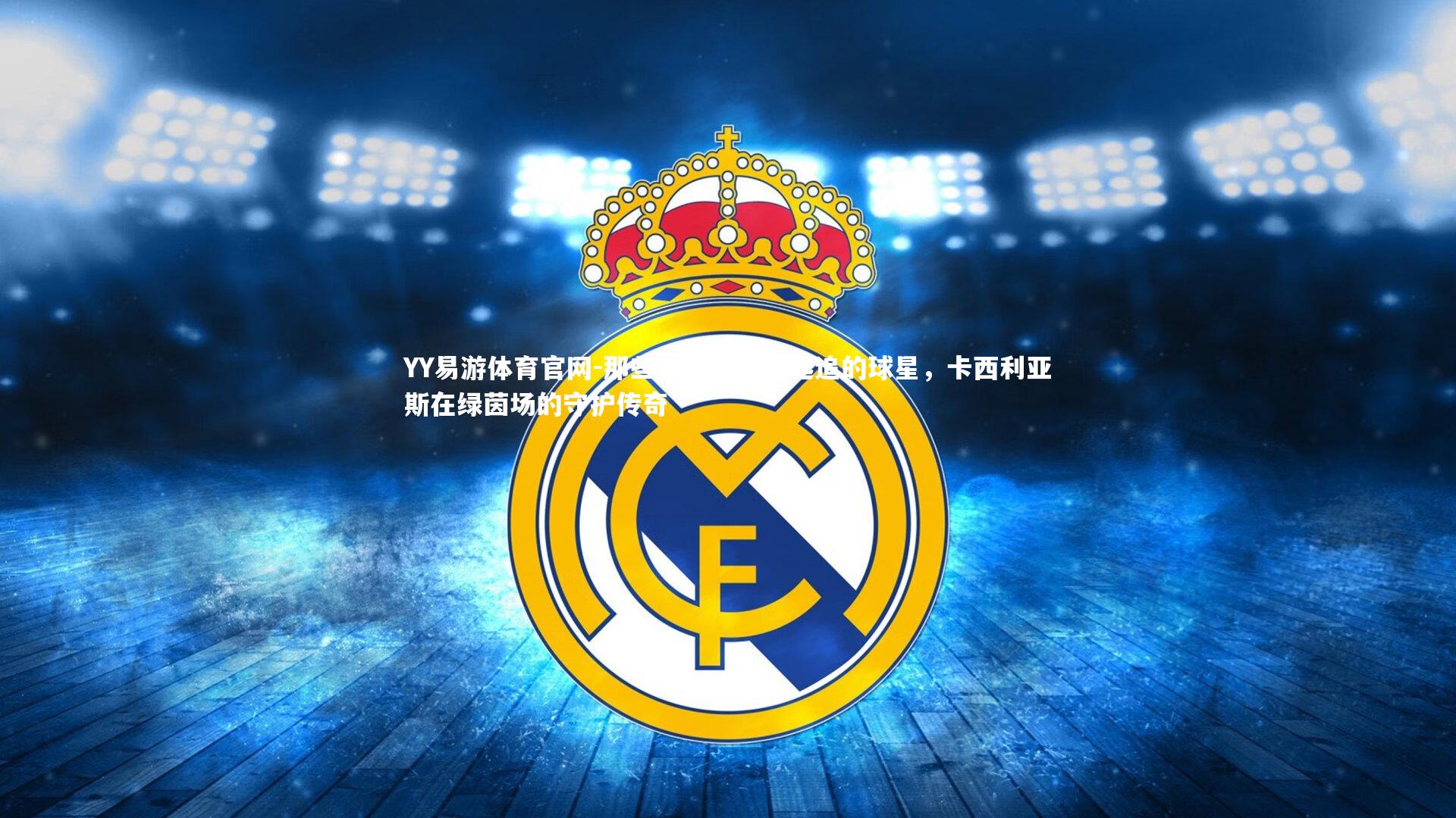 那些年，我们一起追的球星，卡西利亚斯在绿茵场的守护传奇