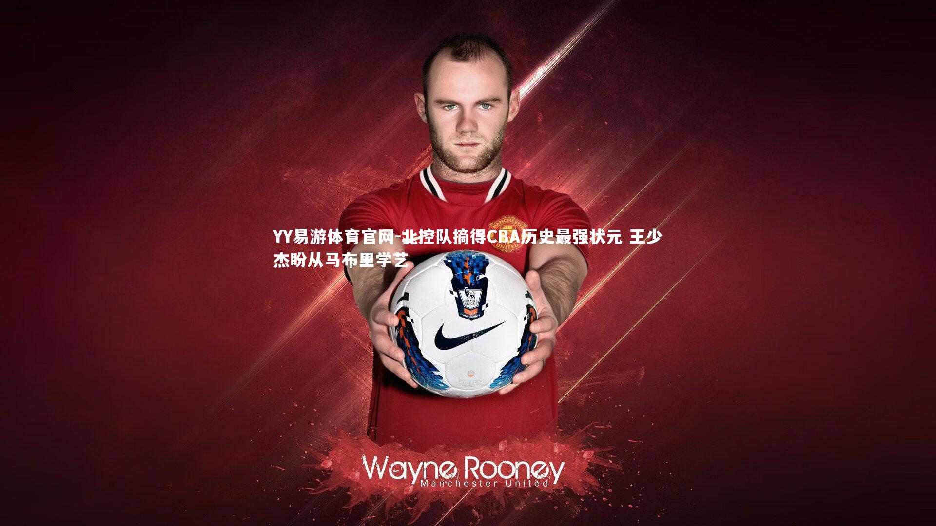 北控队摘得CBA历史最强状元 王少杰盼从马布里学艺