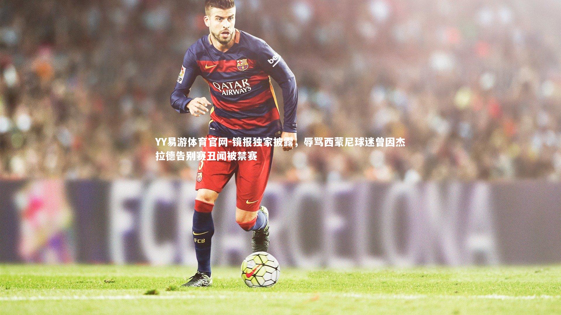 镜报独家披露，辱骂西蒙尼球迷曾因杰拉德告别赛丑闻被禁赛